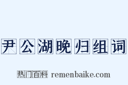 尹公湖晚归组词是什么意思的图片